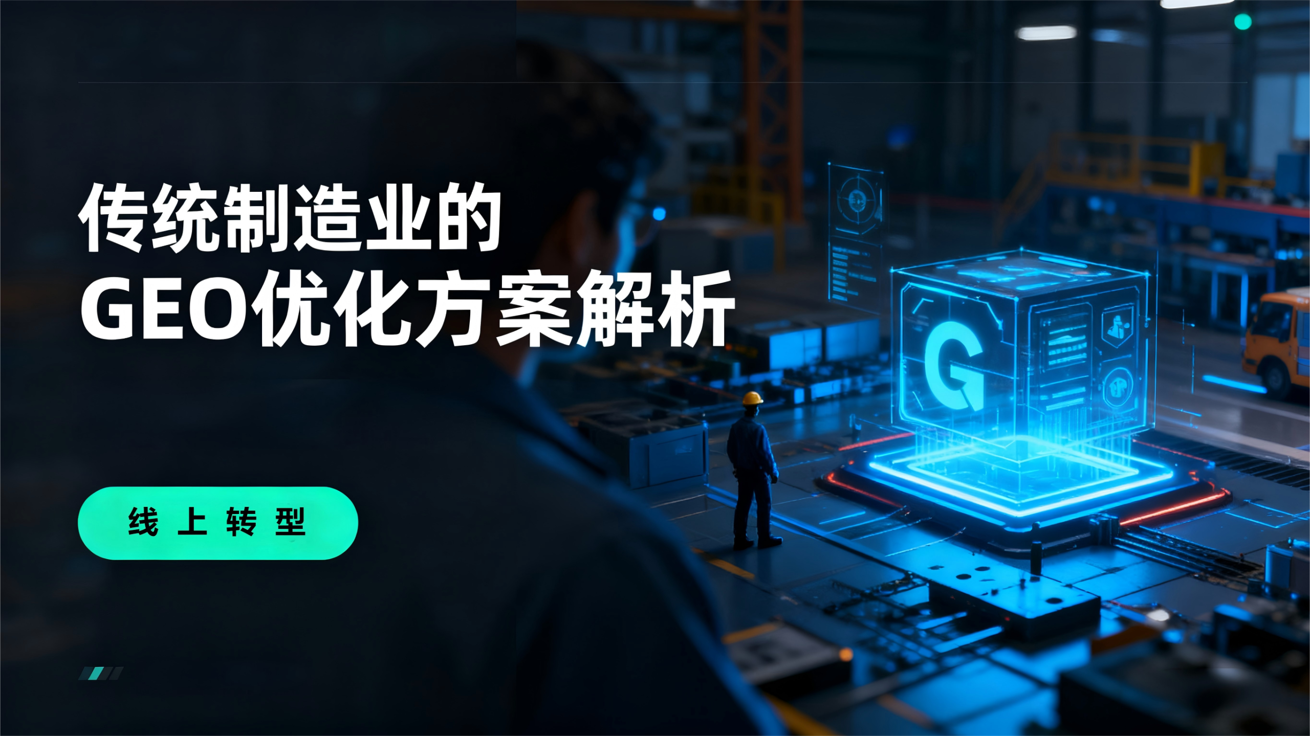 这是传统制造业 GEO 优化方案解析封面图,蓝调工业风融合科技感,左侧有 “传统制造业的 GEO 优化方案解析” 标题和 “线上转型” 按钮,右侧工厂场景中工人注视带 “G” 的数字化立方体,传达企业借 GEO 优化实现线上转型的主题。