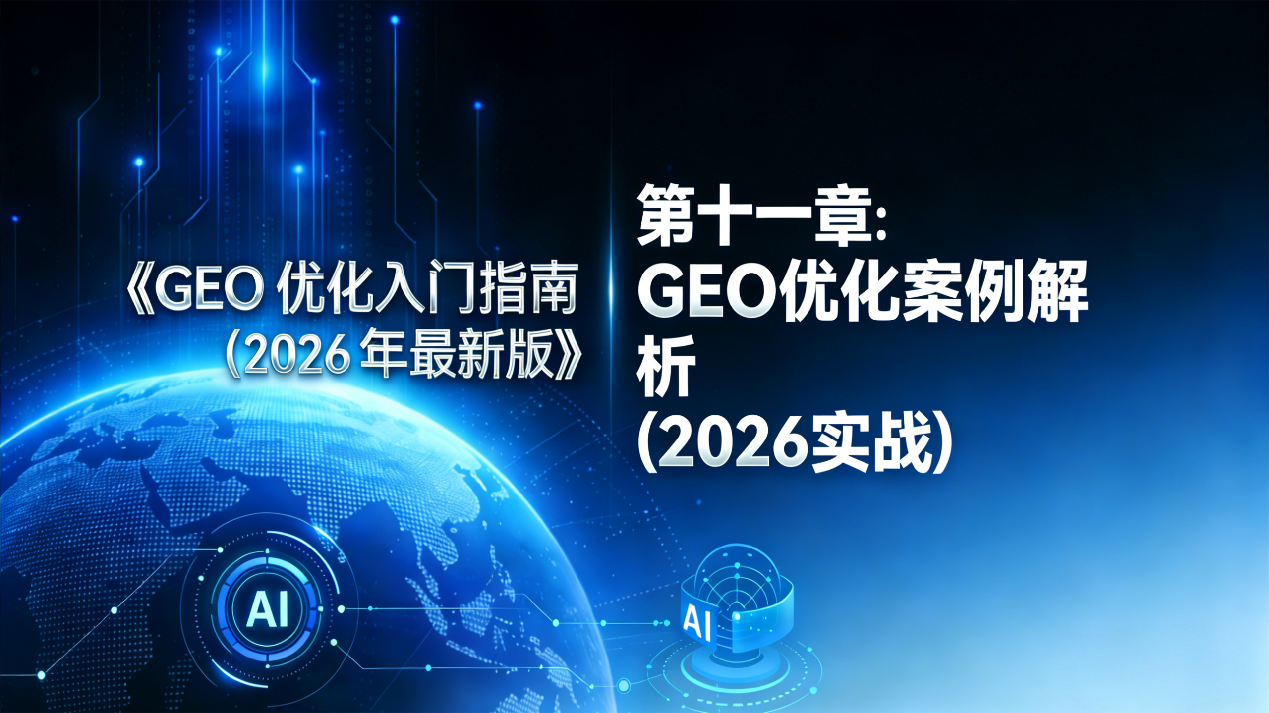 《GEO 优化入门指南（2026 最新版）》第十一章插图，以深蓝色科技背景、数字地球（含 AI 标识）为视觉元素，呈现 “GEO 优化案例解析（2026 实战）” 章节主题，是指南中聚焦实战案例的核心板块。